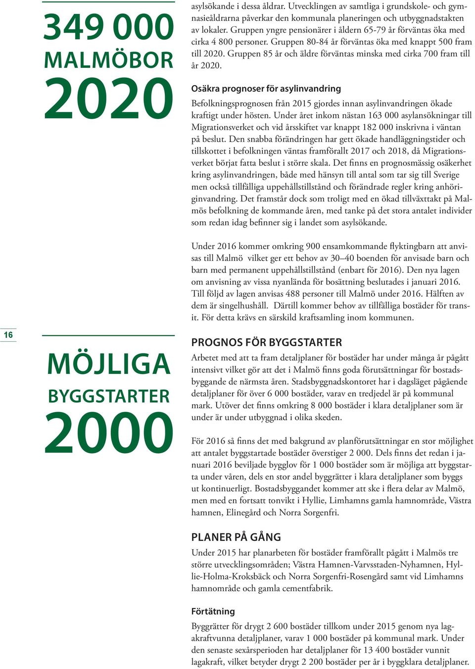 Gruppen 85 år och äldre förväntas minska med cirka 700 fram till år 2020. Osäkra prognoser för asylinvandring Befolkningsprognosen från 2015 gjordes innan asylinvandringen ökade kraftigt under hösten.