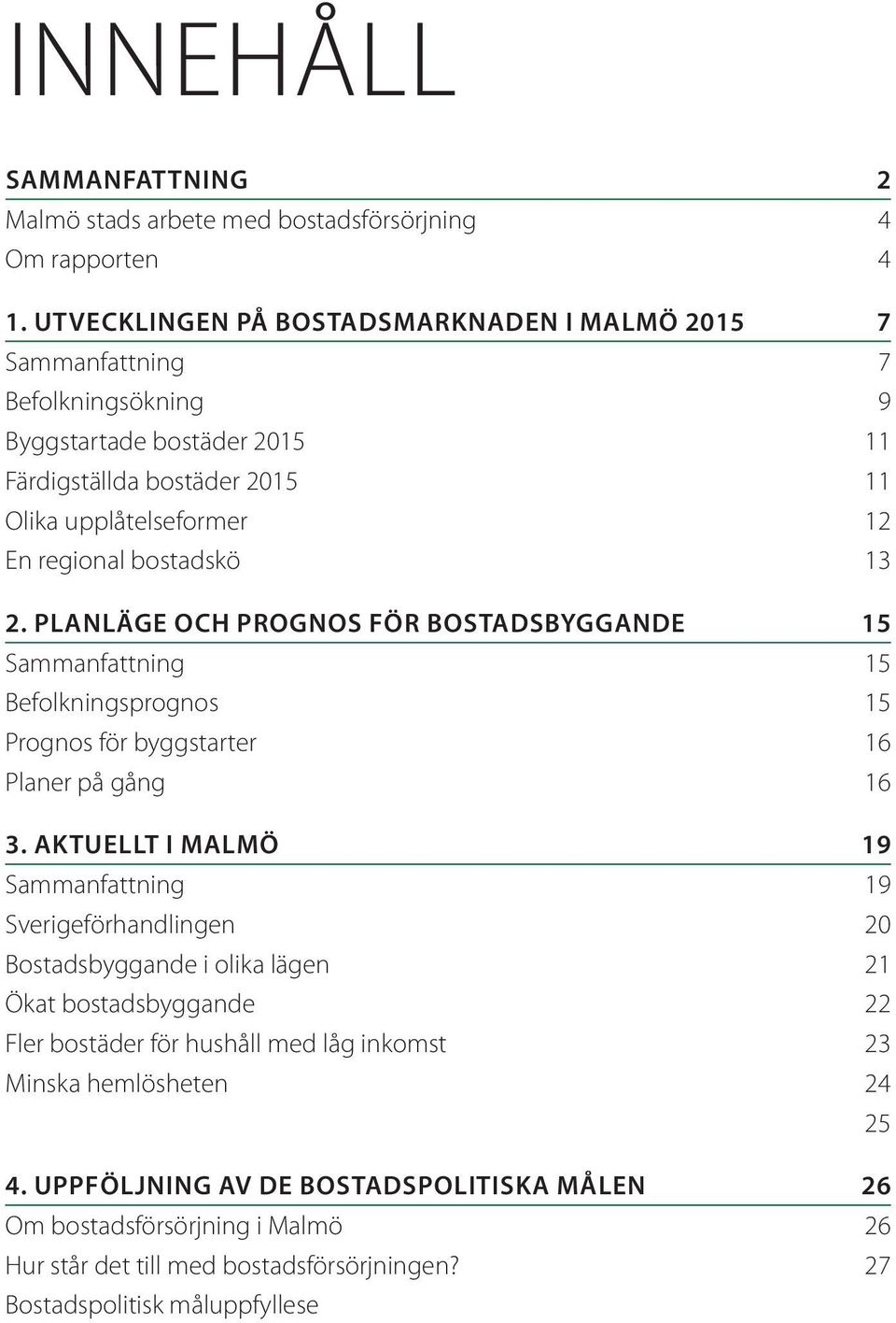 bostadskö 13 2. PLANLÄGE OCH PROGNOS FÖR BOSTADSBYGGANDE 15 Sammanfattning 15 Befolkningsprognos 15 Prognos för byggstarter 16 Planer på gång 16 3.