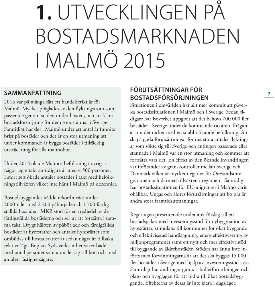 Samtidigt har det i Malmö under ett antal år funnits brist på bostäder och det är en stor utmaning att under kommande år bygga bostäder i tillräcklig utsträckning för alla malmöbor.