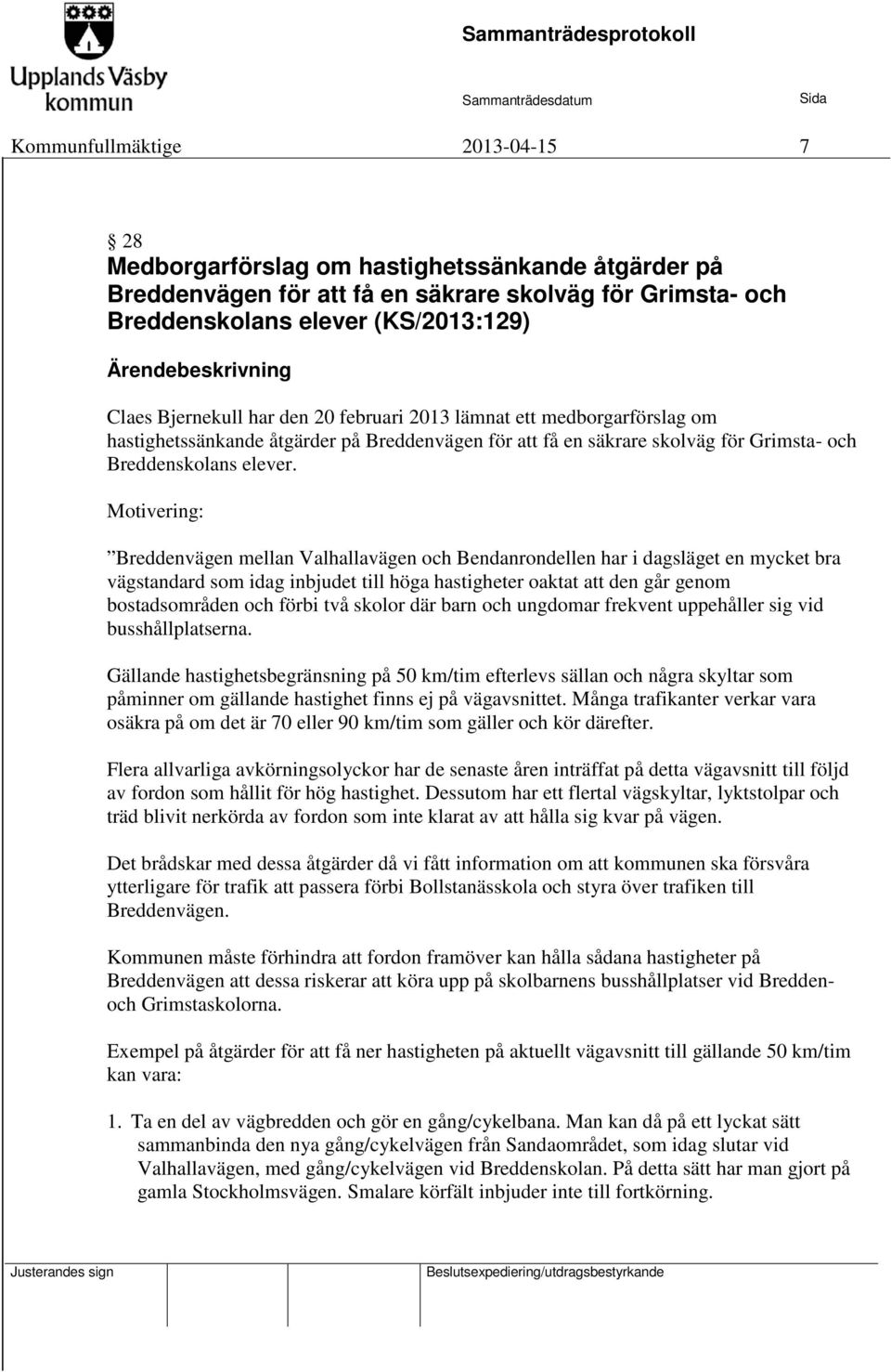 Motivering: Breddenvägen mellan Valhallavägen och Bendanrondellen har i dagsläget en mycket bra vägstandard som idag inbjudet till höga hastigheter oaktat att den går genom bostadsområden och förbi