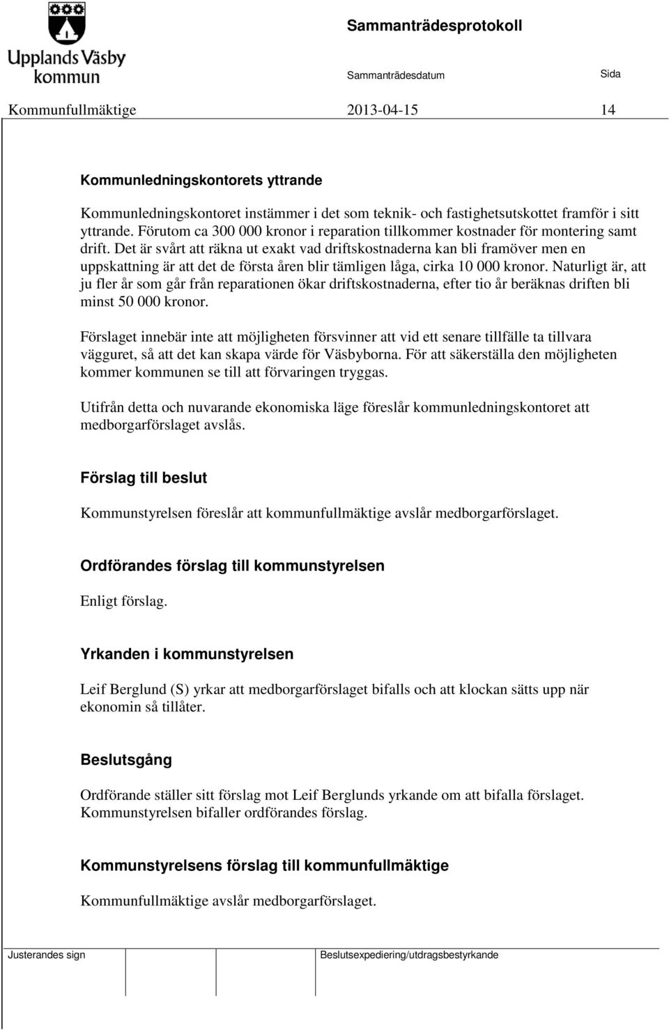 Det är svårt att räkna ut exakt vad driftskostnaderna kan bli framöver men en uppskattning är att det de första åren blir tämligen låga, cirka 10 000 kronor.