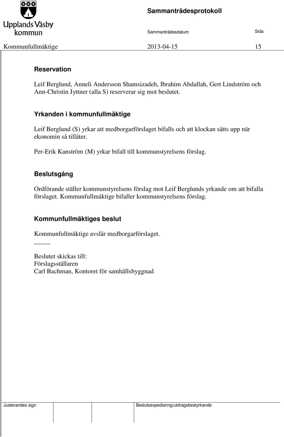 Per-Erik Kanström (M) yrkar bifall till kommunstyrelsens förslag. Beslutsgång Ordförande ställer kommunstyrelsens förslag mot Leif Berglunds yrkande om att bifalla förslaget.