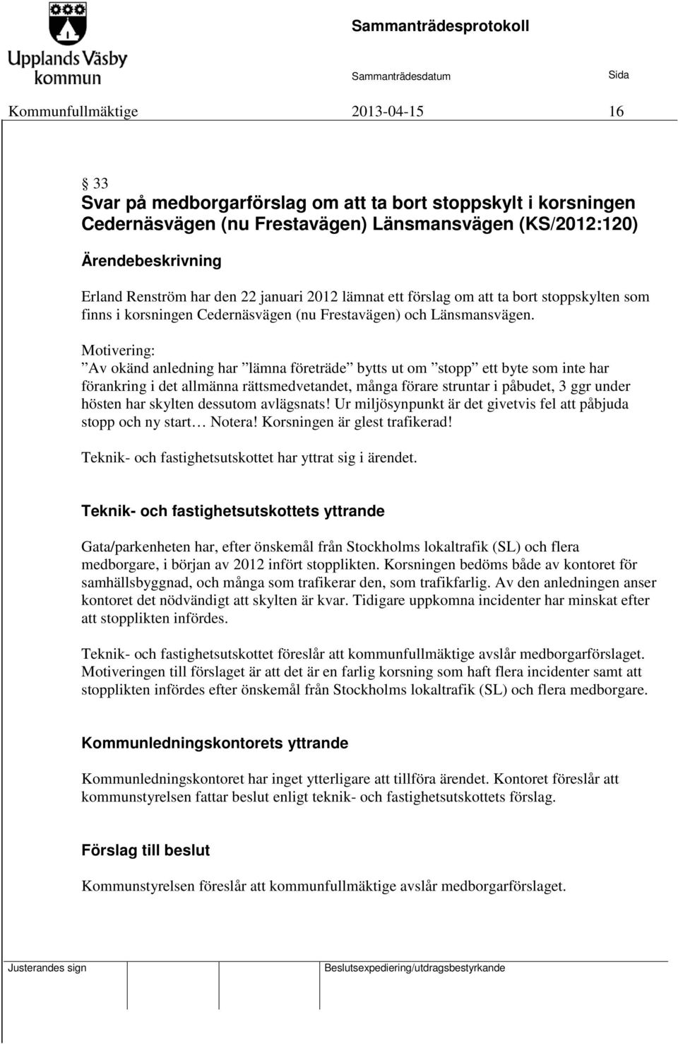 Motivering: Av okänd anledning har lämna företräde bytts ut om stopp ett byte som inte har förankring i det allmänna rättsmedvetandet, många förare struntar i påbudet, 3 ggr under hösten har skylten