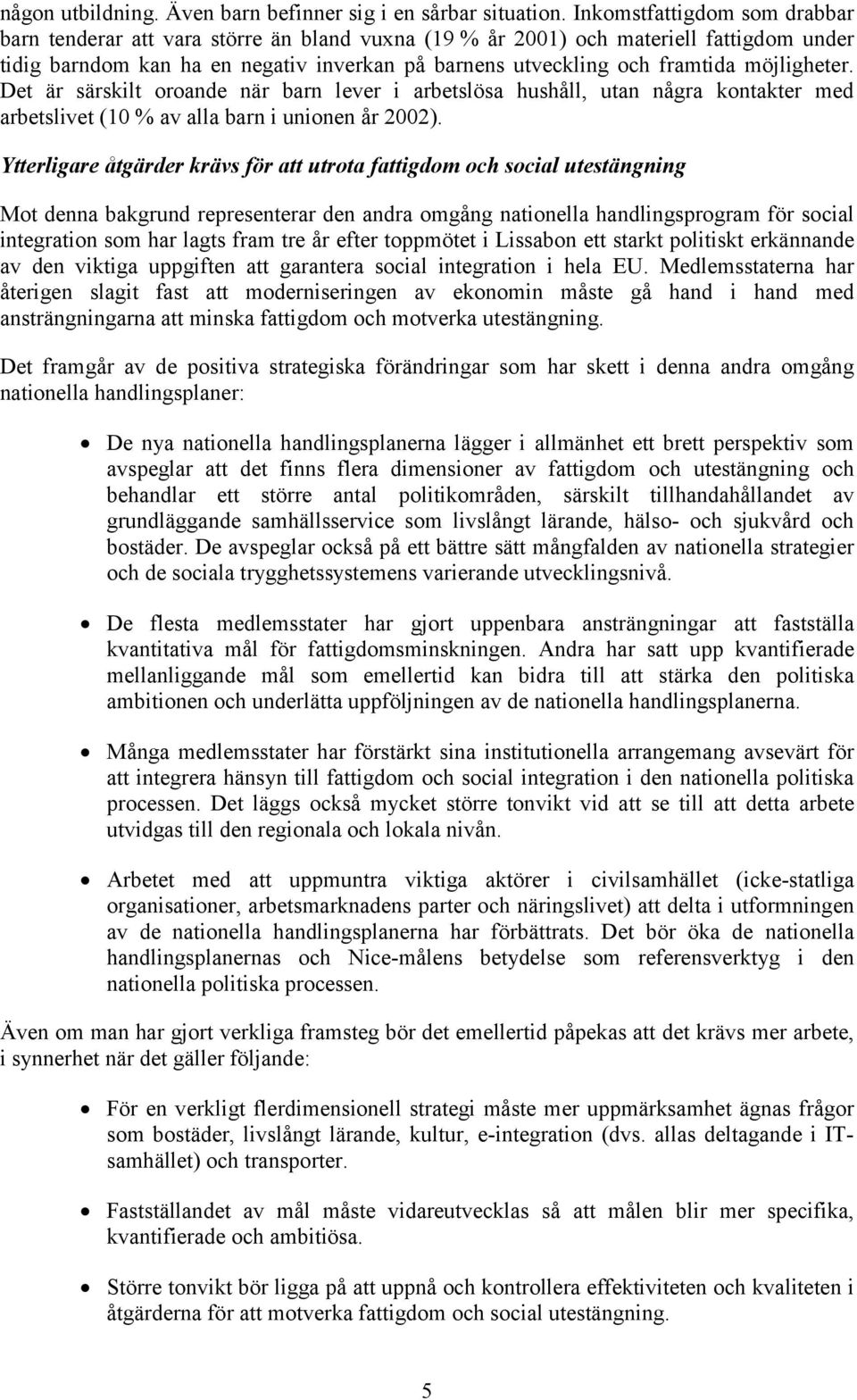 möjligheter. Det är särskilt oroande när barn lever i arbetslösa hushåll, utan några kontakter med arbetslivet (10 % av alla barn i unionen år 2002).