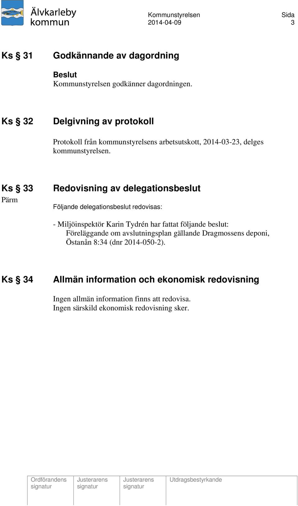 Ks 33 Pärm Redovisning av delegationsbeslut Följande delegationsbeslut redovisas: - Miljöinspektör Karin Tydrén har fattat följande beslut: