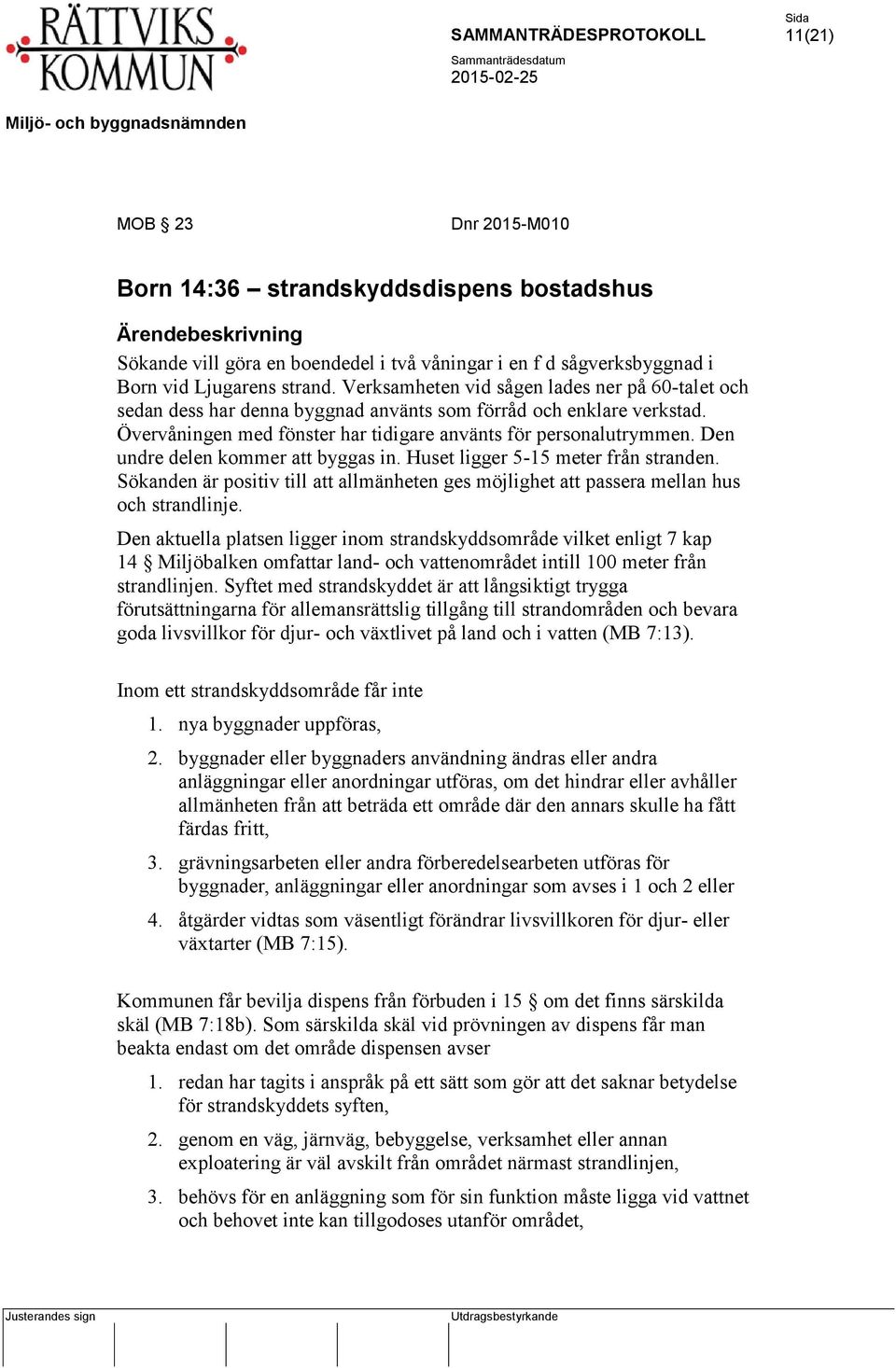 Den undre delen kommer att byggas in. Huset ligger 5-15 meter från stranden. Sökanden är positiv till att allmänheten ges möjlighet att passera mellan hus och strandlinje.