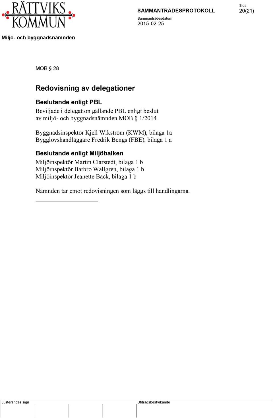 Byggnadsinspektör Kjell Wikström (KWM), bilaga 1a Bygglovshandläggare Fredrik Bengs (FBE), bilaga 1 a Beslutande