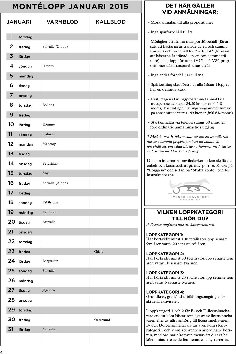 samma tränare) i alla lopp förutom i V75- och V86-propositioner där transportbidrag utgår 5 måndag - Inga andra förbehåll är tillåtna 6 tisdag - Spårlottning sker först när alla hästar i loppet har