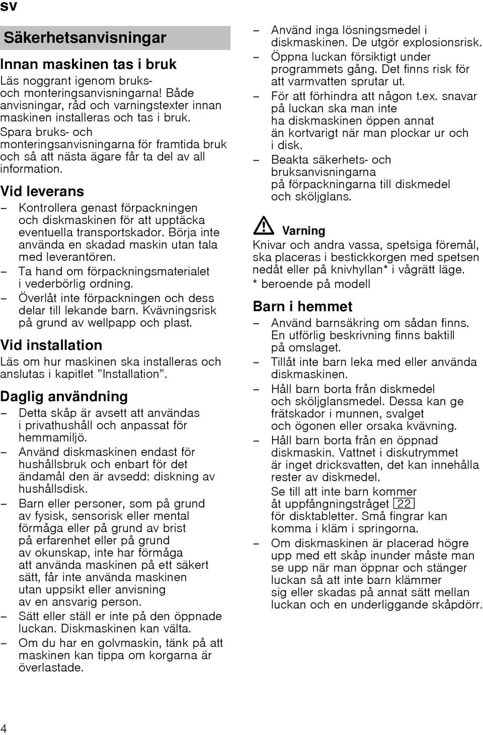 Vid leverans Kontrollera genast förpackningen och diskmaskinen för att upptäcka eventuella transportskador. Börja inte använda en skadad maskin utan tala med leverantören.