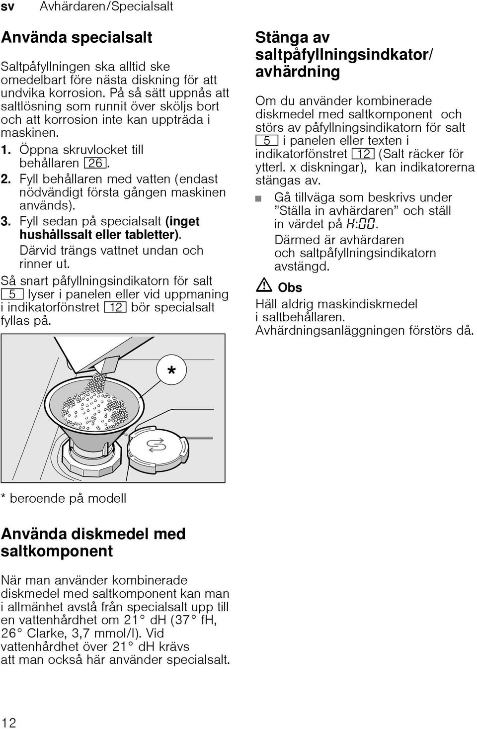 Fyll behållaren med vatten (endast nödvändigt första gången maskinen används). 3. Fyll sedan på specialsalt (inget hushållssalt eller tabletter). Därvid trängs vattnet undan och rinner ut.