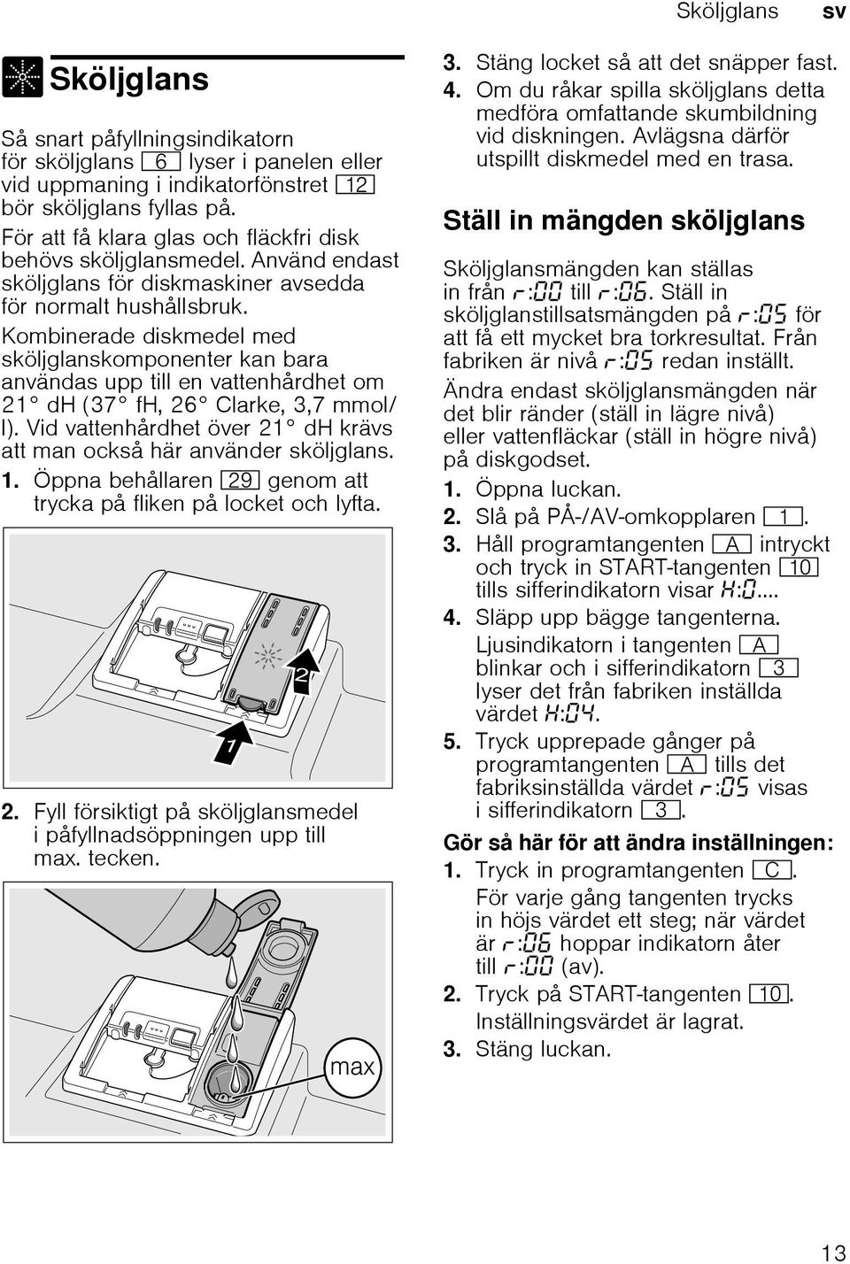 Kombinerade diskmedel med sköljglanskomponenter kan bara användas upp till en vattenhårdhet om 21 dh (37 fh, 26 Clarke, 3,7 mmol/ l).