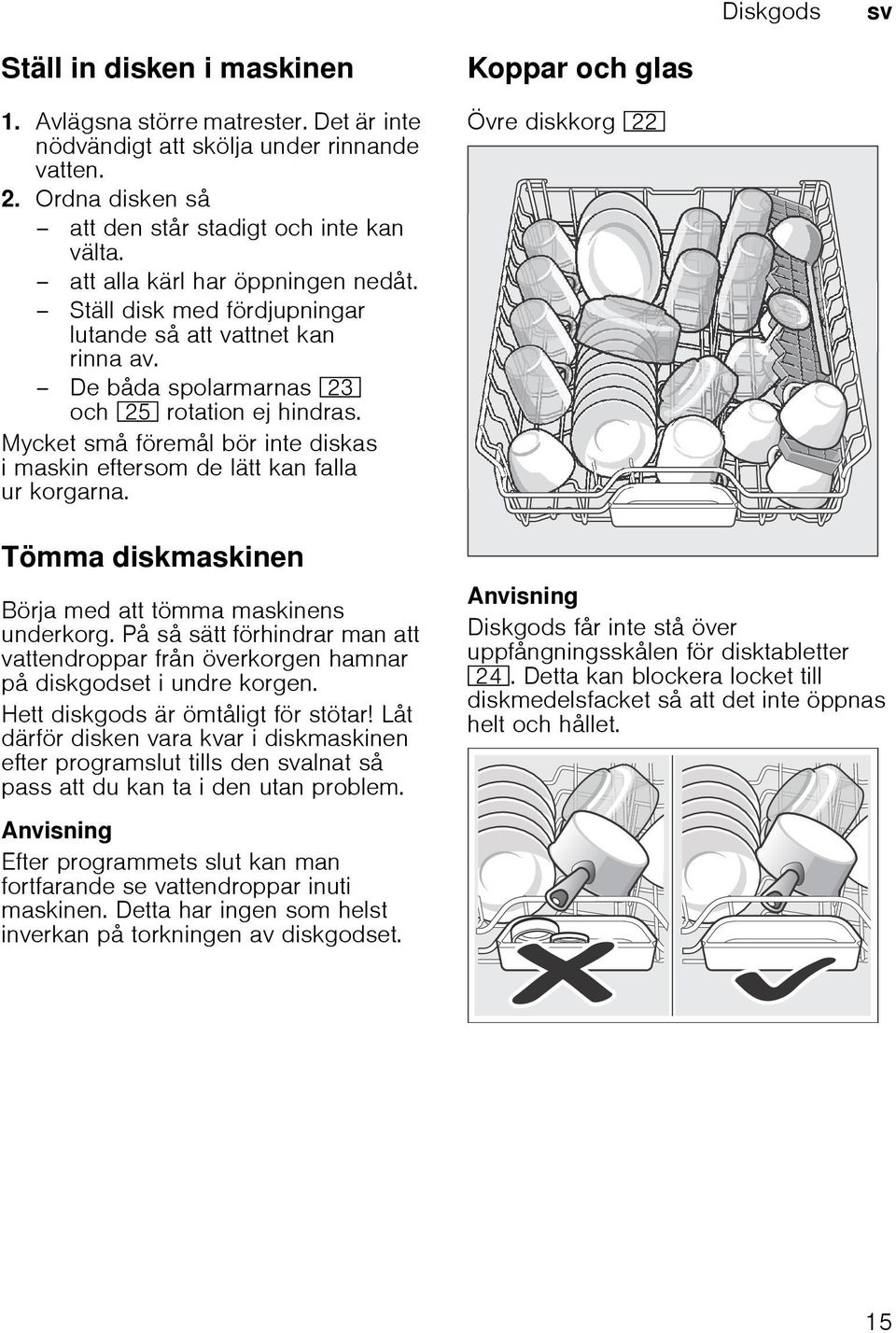 Mycket små föremål bör inte diskas i maskin eftersom de lätt kan falla ur korgarna. Tömma diskmaskinen Börja med att tömma maskinens underkorg.