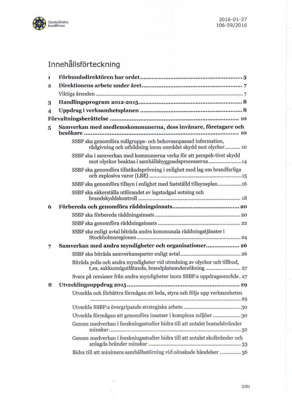 genomföra målgrupps- och behovsanpassad information, rådgivning och utbildning inom området skydd mot olyckor 10 SSBF ska i samverkan med kommunerna verka för att perspek-tivet skydd mot olyckor