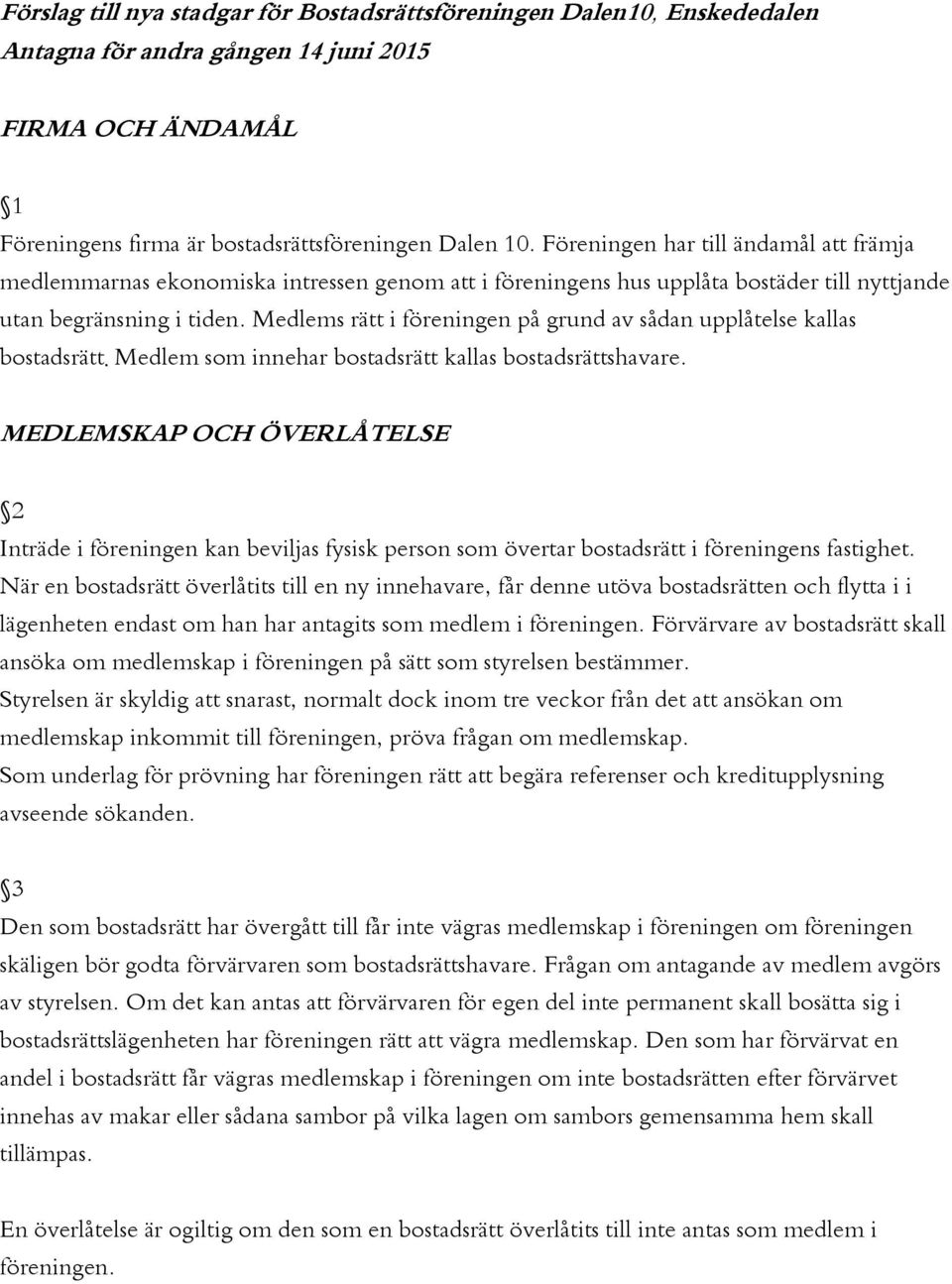 Medlems rätt i föreningen på grund av sådan upplåtelse kallas bostadsrätt. Medlem som innehar bostadsrätt kallas bostadsrättshavare.