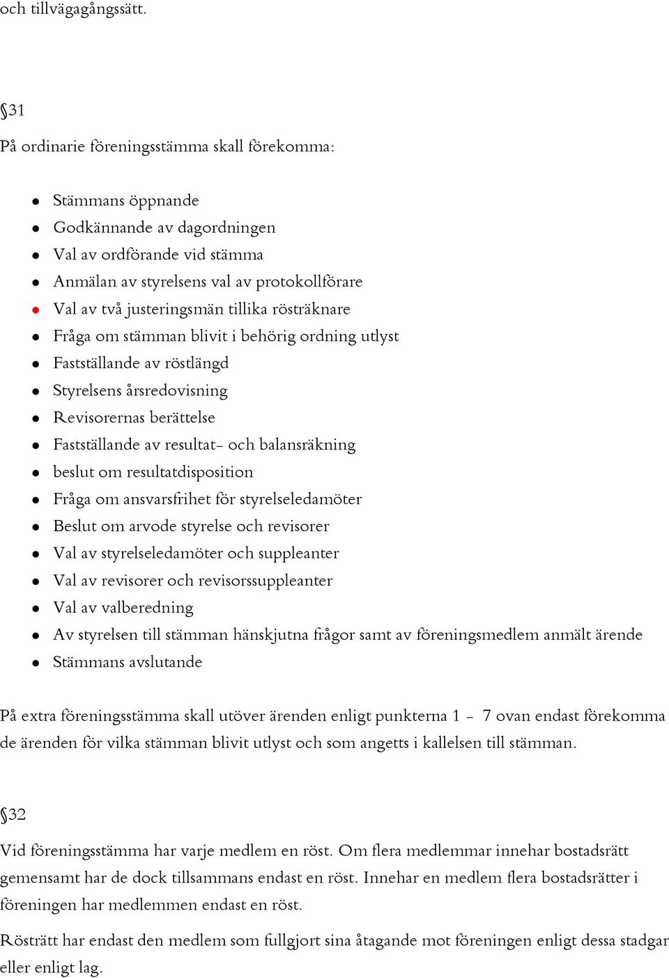 tillika rösträknare Fråga om stämman blivit i behörig ordning utlyst Fastställande av röstlängd Styrelsens årsredovisning Revisorernas berättelse Fastställande av resultat- och balansräkning beslut