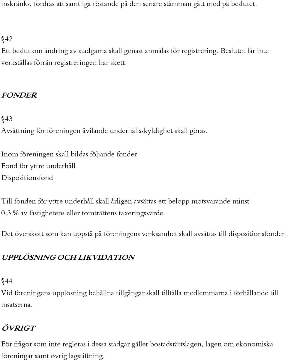 Inom föreningen skall bildas följande fonder: Fond för yttre underhåll Dispositionsfond Till fonden för yttre underhåll skall årligen avsättas ett belopp motsvarande minst 0,3 % av fastighetens eller