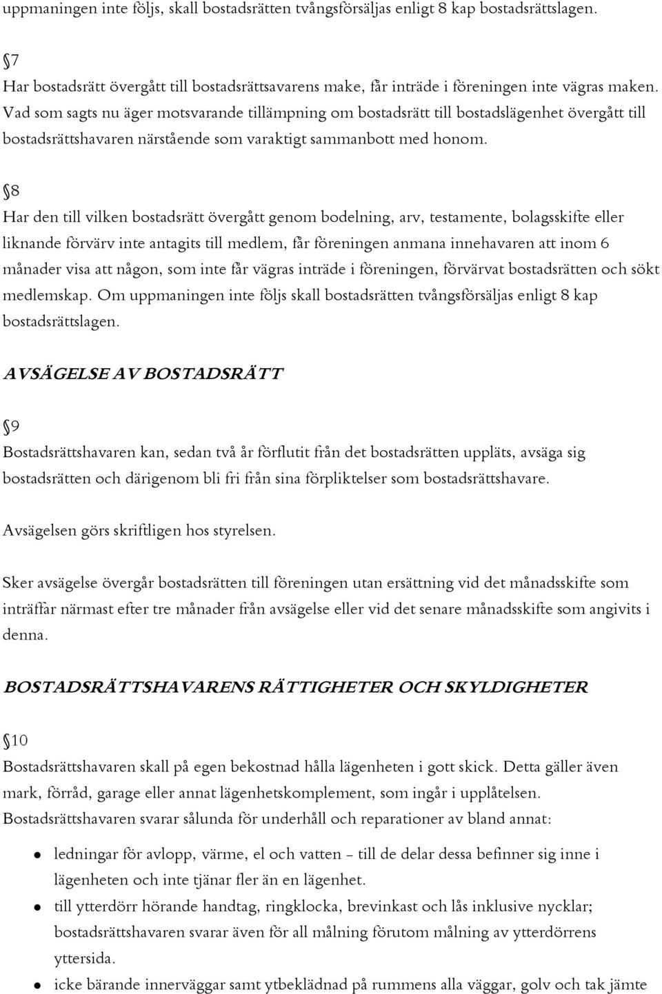 8 Har den till vilken bostadsrätt övergått genom bodelning, arv, testamente, bolagsskifte eller liknande förvärv inte antagits till medlem, får föreningen anmana innehavaren att inom 6 månader visa