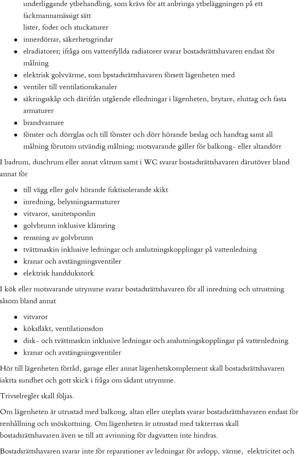 elledningar i lägenheten, brytare, eluttag och fasta armaturer brandvarnare fönster och dörrglas och till fönster och dörr hörande beslag och handtag samt all målning förutom utvändig målning;