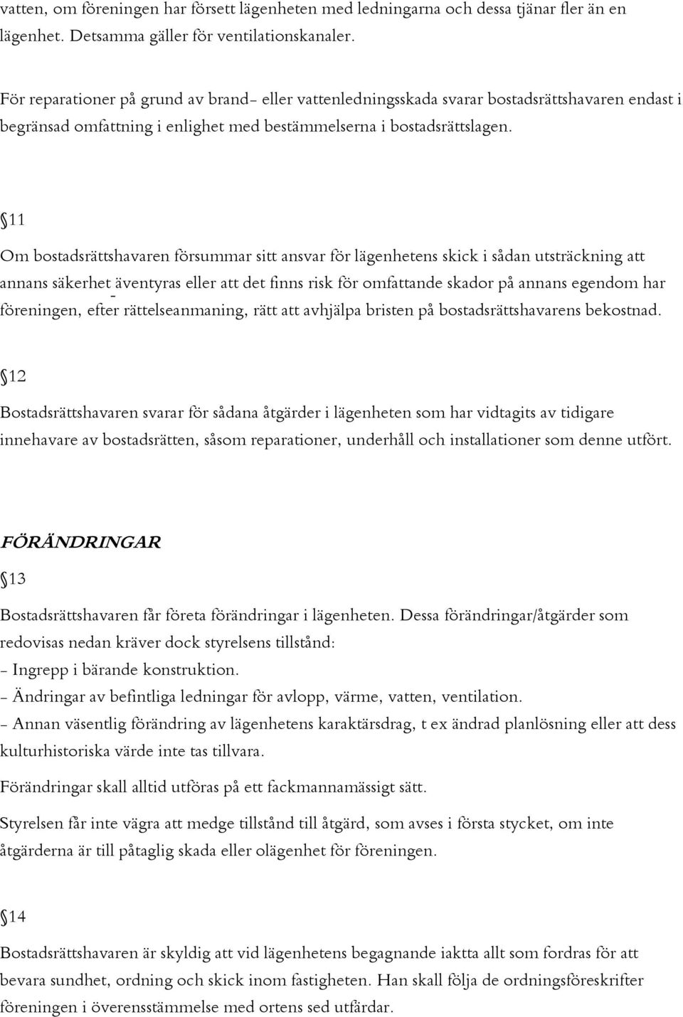 11 Om bostadsrättshavaren försummar sitt ansvar för lägenhetens skick i sådan utsträckning att annans säkerhet äventyras eller att det finns risk för omfattande skador på annans egendom har