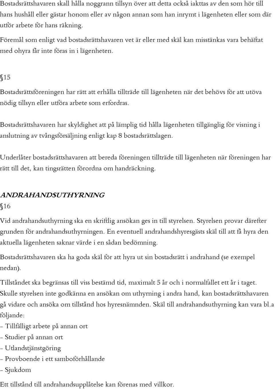 15 Bostadsrättsföreningen har rätt att erhålla tillträde till lägenheten när det behövs för att utöva nödig tillsyn eller utföra arbete som erfordras.