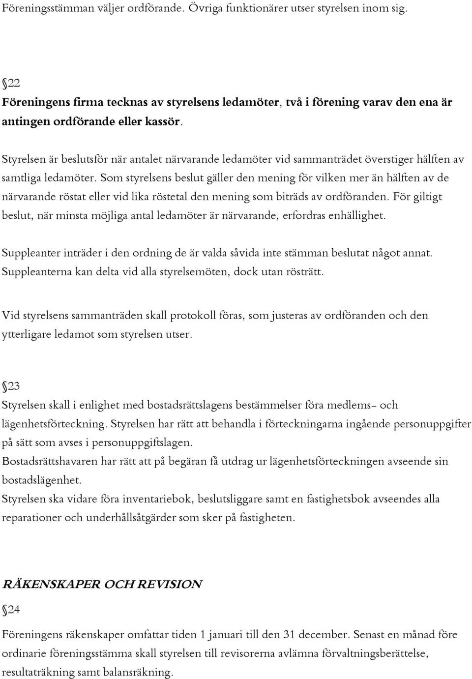 Styrelsen är beslutsför när antalet närvarande ledamöter vid sammanträdet överstiger hälften av samtliga ledamöter.