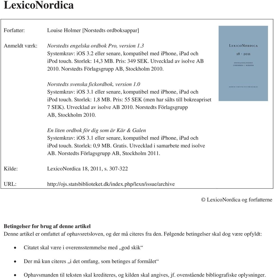 1 eller senare, kompatibel med iphone, ipad och ipod touch. Storlek: 1,8 MB. Pris: 55 SEK (men har sålts till bokreapriset 7 SEK). Utvecklad av isolve AB 2010.