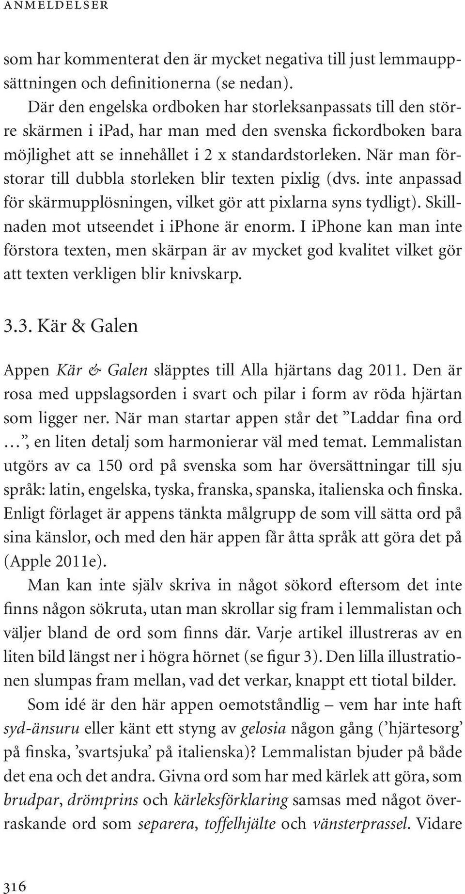 När man förstorar till dubbla storleken blir texten pixlig (dvs. inte anpassad för skärmupplösningen, vilket gör att pixlarna syns tydligt). Skillnaden mot utseendet i iphone är enorm.