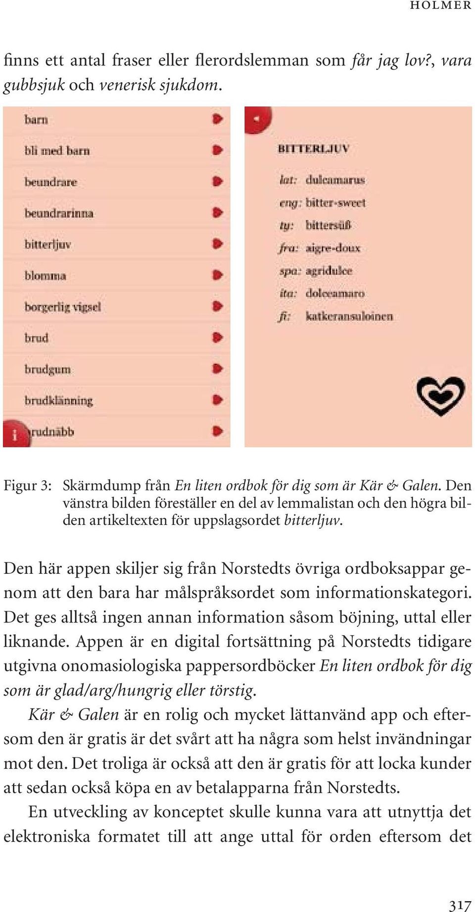 Den här appen skiljer sig från Norstedts övriga ordboksappar genom att den bara har målspråksordet som informationskategori. Det ges alltså ingen annan information såsom böjning, uttal eller liknande.