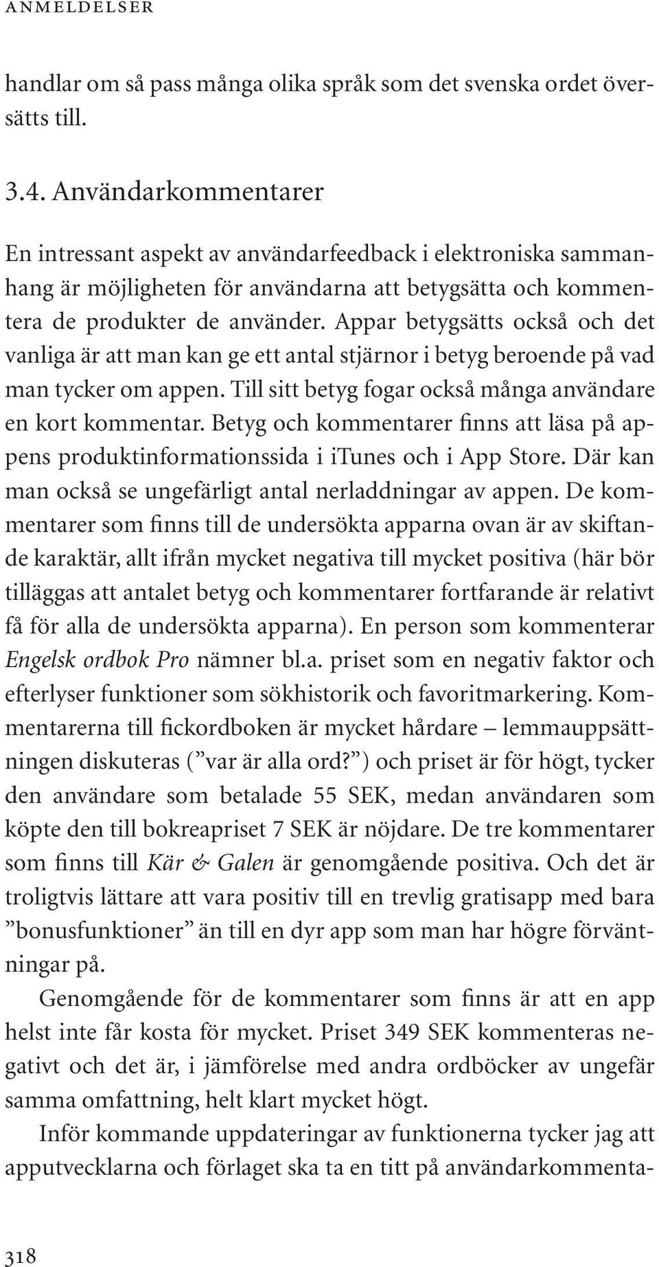 Appar betygsätts också och det vanliga är att man kan ge ett antal stjärnor i betyg beroende på vad man tycker om appen. Till sitt betyg fogar också många användare en kort kommentar.