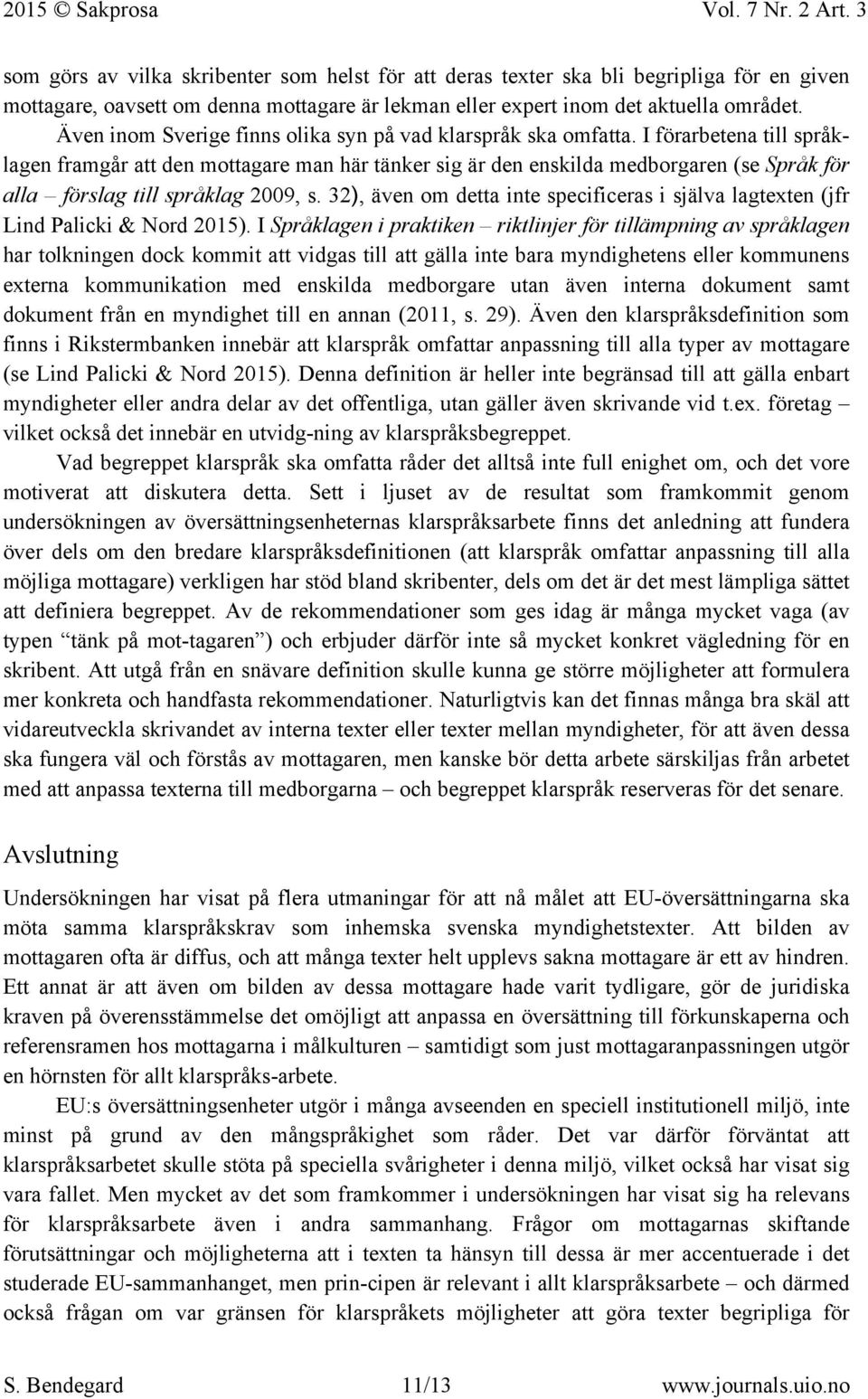 I förarbetena till språklagen framgår att den mottagare man här tänker sig är den enskilda medborgaren (se Språk för alla förslag till språklag 2009, s.