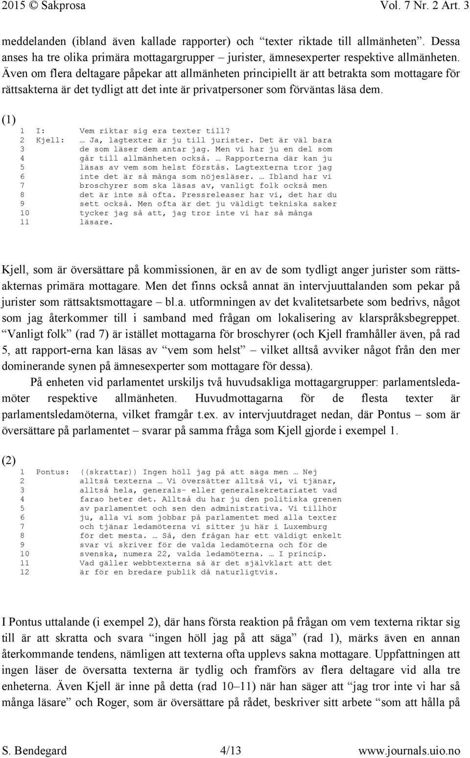 (1) 1 I: Vem riktar sig era texter till? 2 Kjell: Ja, lagtexter är ju till jurister. Det är väl bara 3 de som läser dem antar jag. Men vi har ju en del som 4 går till allmänheten också.