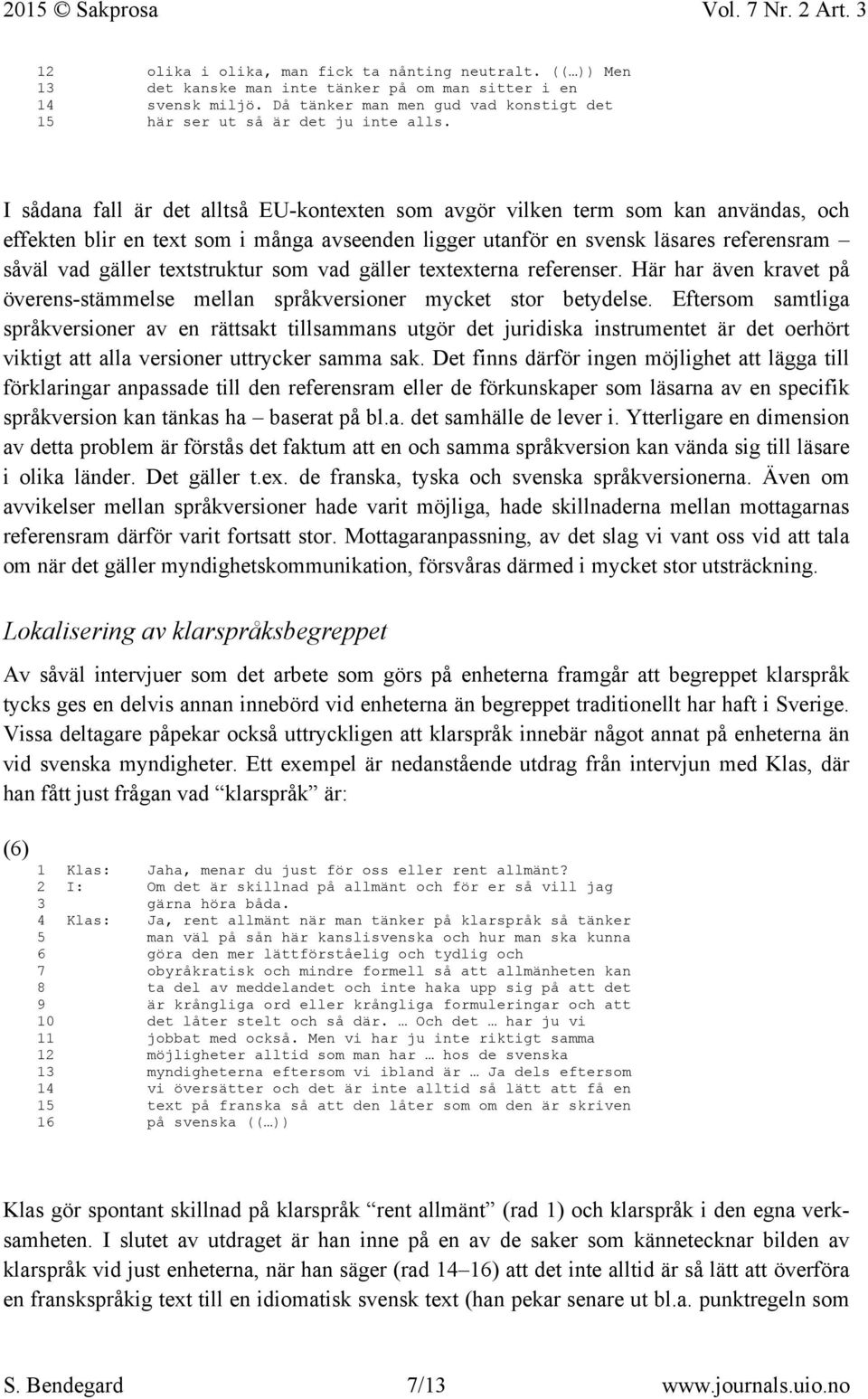 I sådana fall är det alltså EU-kontexten som avgör vilken term som kan användas, och effekten blir en text som i många avseenden ligger utanför en svensk läsares referensram såväl vad gäller