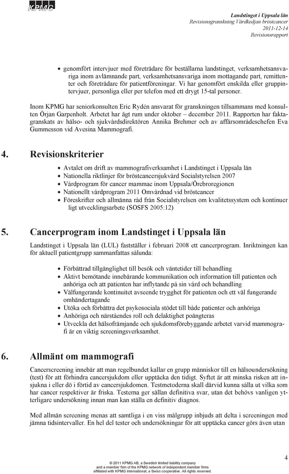 Inom KPMG har seniorkonsulten Eric Rydén ansvarat för granskningen tillsammans med konsulten Örjan Garpenholt. Arbetet har ägt rum under oktober 2011.