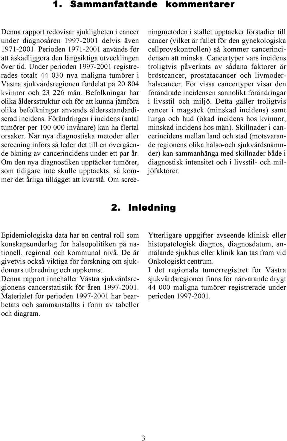 Under perioden 1997-21 registrerades totalt 44 3 nya maligna tumörer i Västra sjukvårdsregionen fördelat på 2 84 kvinnor och 23 226 män.