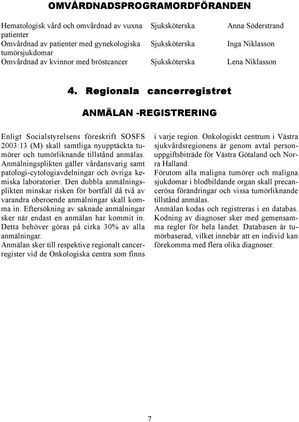 Regionala cancerregistret ANMÄLAN -REGISTRERING Enligt Socialstyrelsens föreskrift SOSFS 23:13 (M) skall samtliga nyupptäckta tumörer och tumörliknande tillstånd anmälas.