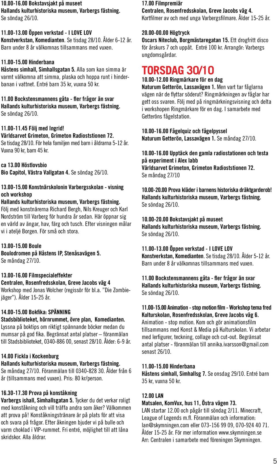 45 Följ med Ingrid! Världsarvet Grimeton, Grimeton Radioststionen 72. Se tisdag 28/10. För hela familjen med barn i åldrarna 5-12 år. Vuxna 90 kr, barn 45 kr. Bio Capitol, Västra Vallgatan 4. 13.