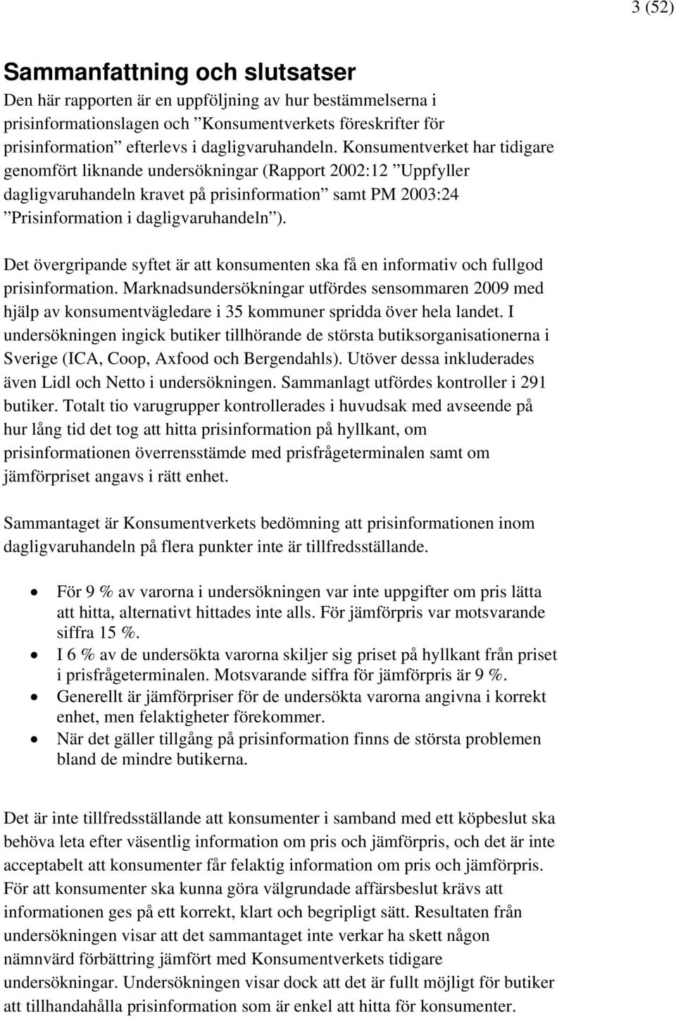 Konsumentverket har tidigare genomfört liknande undersökningar (Rapport 2002:12 Uppfyller dagligvaruhandeln kravet på prisinformation samt PM 2003:24 Prisinformation i dagligvaruhandeln ).