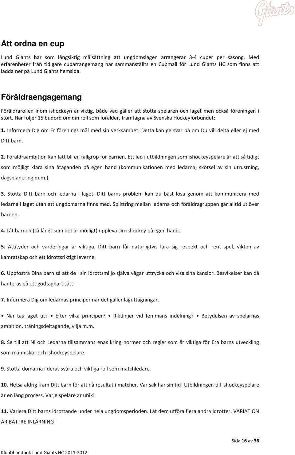 Föräldraengagemang Föräldrarollen inom ishockeyn är viktig, både vad gäller att stötta spelaren och laget men också föreningen i stort.