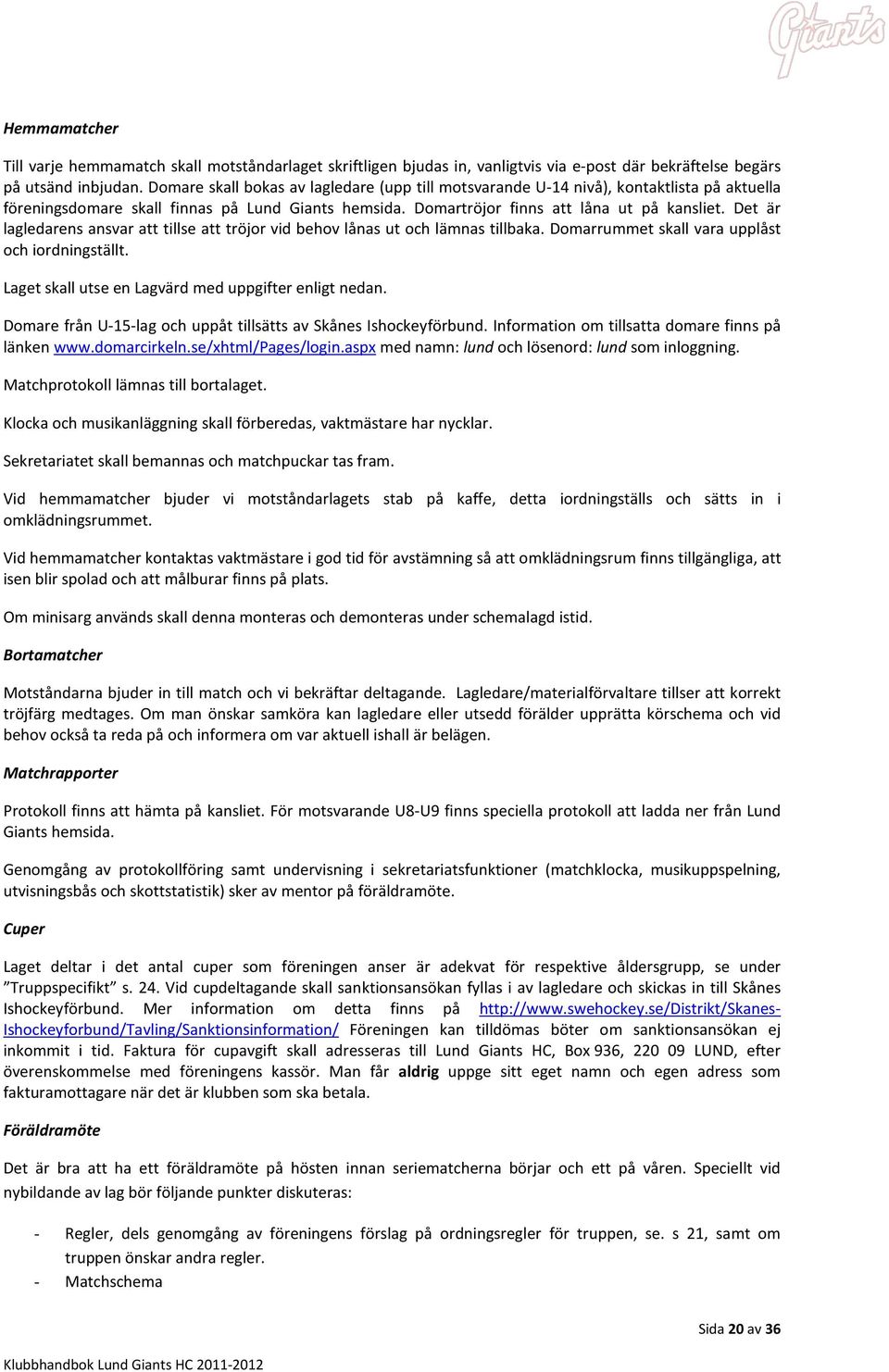 Det är lagledarens ansvar att tillse att tröjor vid behov lånas ut och lämnas tillbaka. Domarrummet skall vara upplåst och iordningställt. Laget skall utse en Lagvärd med uppgifter enligt nedan.