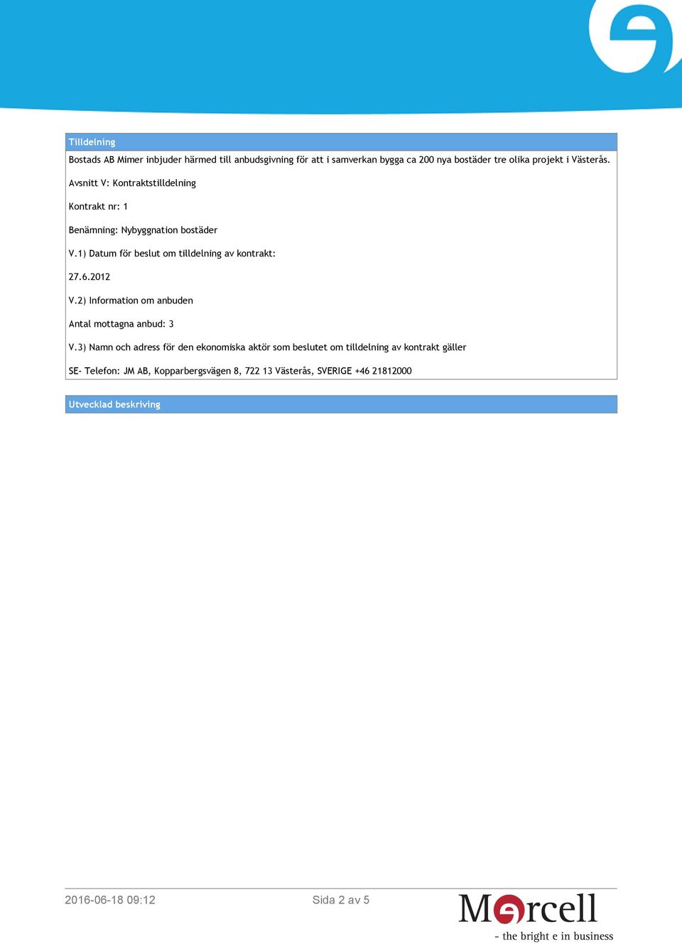 1) Datum för beslut om tilldelning av kontrakt: 27.6.2012 V.2) Information om anbuden Antal mottagna anbud: 3 V.