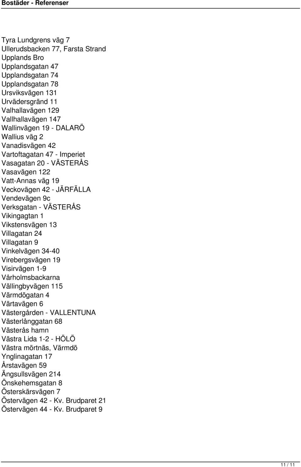 Vikingagtan 1 Vikstensvägen 13 Villagatan 24 Villagatan 9 Vinkelvägen 34-40 Virebergsvägen 19 Visirvägen 1-9 Vårholmsbackarna Vällingbyvägen 115 Värmdögatan 4 Värtavägen 6 Västergården - VALLENTUNA