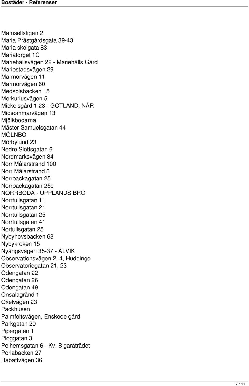 25 Norrbackagatan 25c NORRBODA - UPPLANDS BRO Norrtullsgatan 11 Norrtullsgatan 21 Norrtullsgatan 25 Norrtullsgatan 41 Nortullsgatan 25 Nybyhovsbacken 68 Nybykroken 15 Nyängsvägen 35-37 - ALVIK