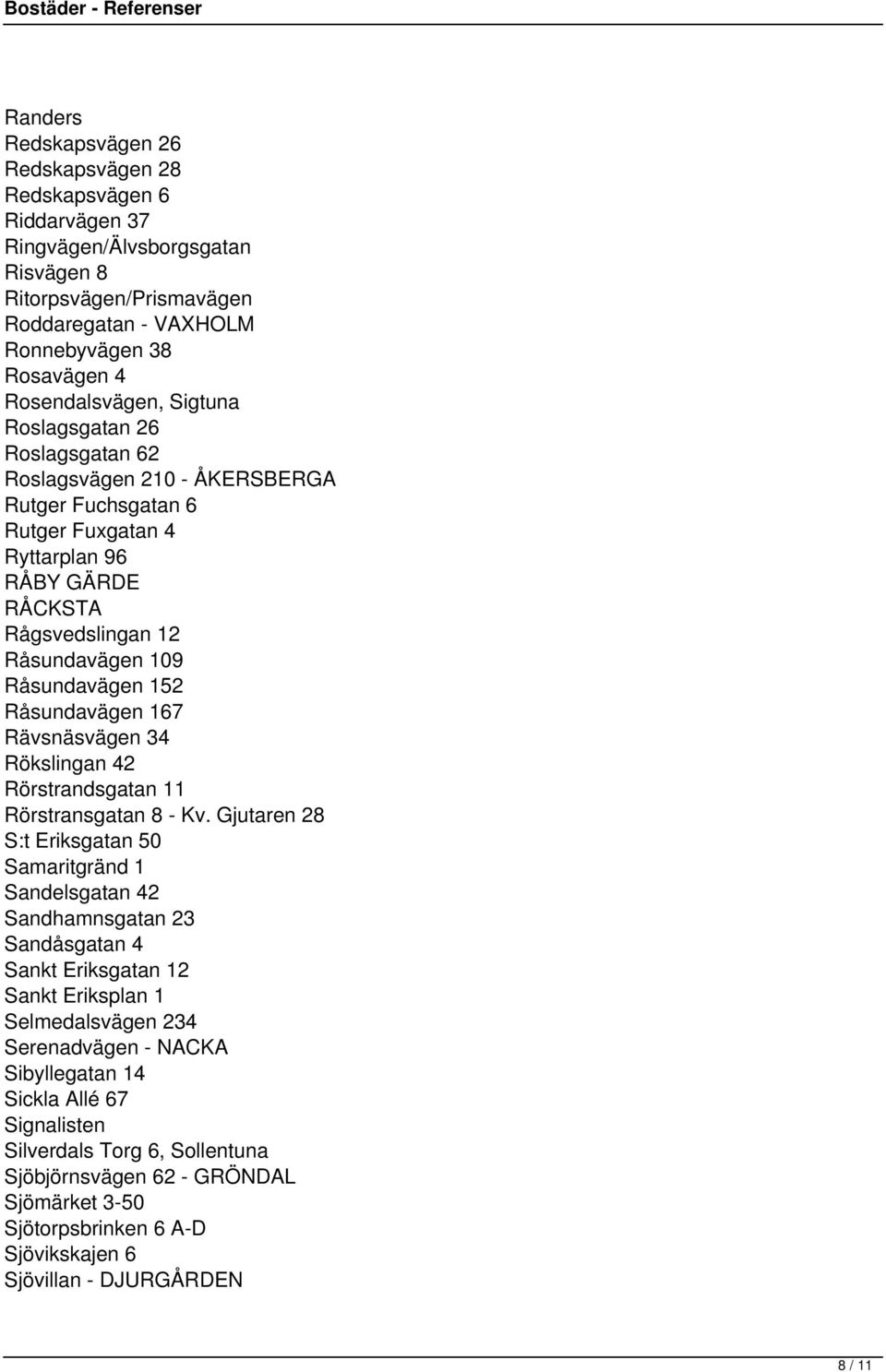 Råsundavägen 152 Råsundavägen 167 Rävsnäsvägen 34 Rökslingan 42 Rörstrandsgatan 11 Rörstransgatan 8 - Kv.