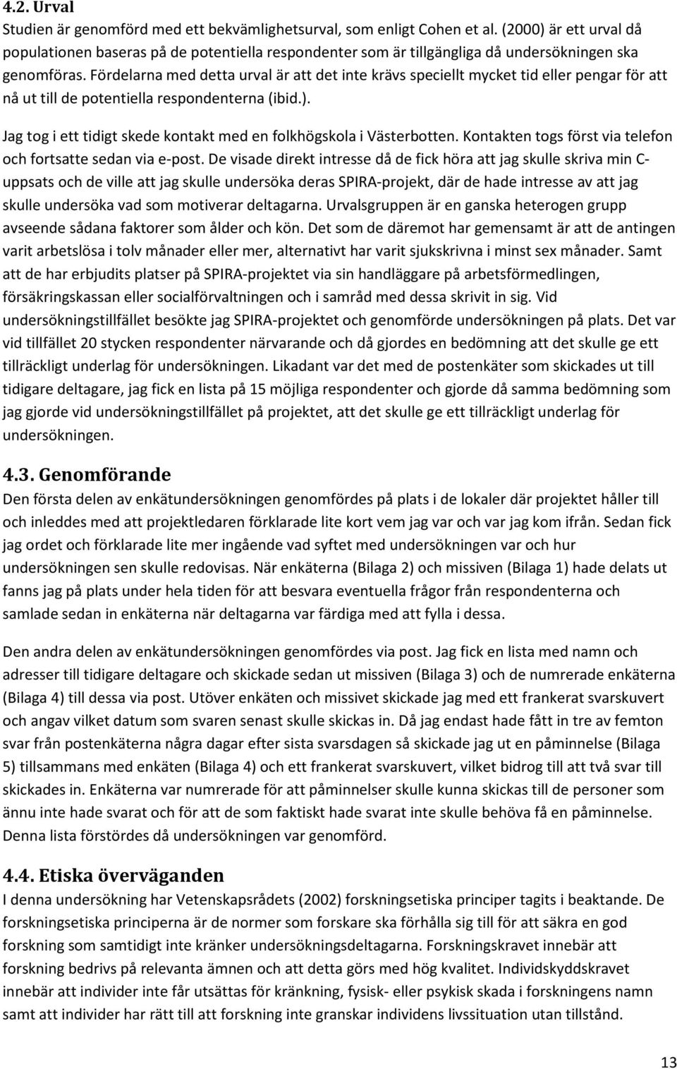 Fördelarna med detta urval är att det inte krävs speciellt mycket tid eller pengar för att nå ut till de potentiella respondenterna (ibid.).