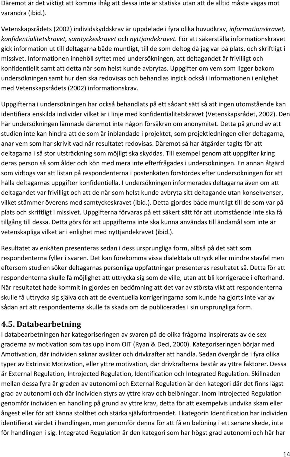 För att säkerställa informationskravet gick information ut till deltagarna både muntligt, till de som deltog då jag var på plats, och skriftligt i missivet.