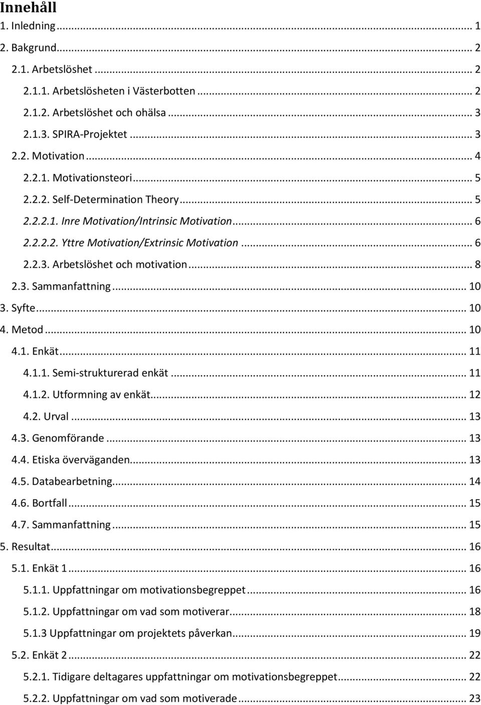 .. 10 3. Syfte... 10 4. Metod... 10 4.1. Enkät... 11 4.1.1. Semi-strukturerad enkät... 11 4.1.2. Utformning av enkät... 12 4.2. Urval... 13 4.3. Genomförande... 13 4.4. Etiska överväganden... 13 4.5.