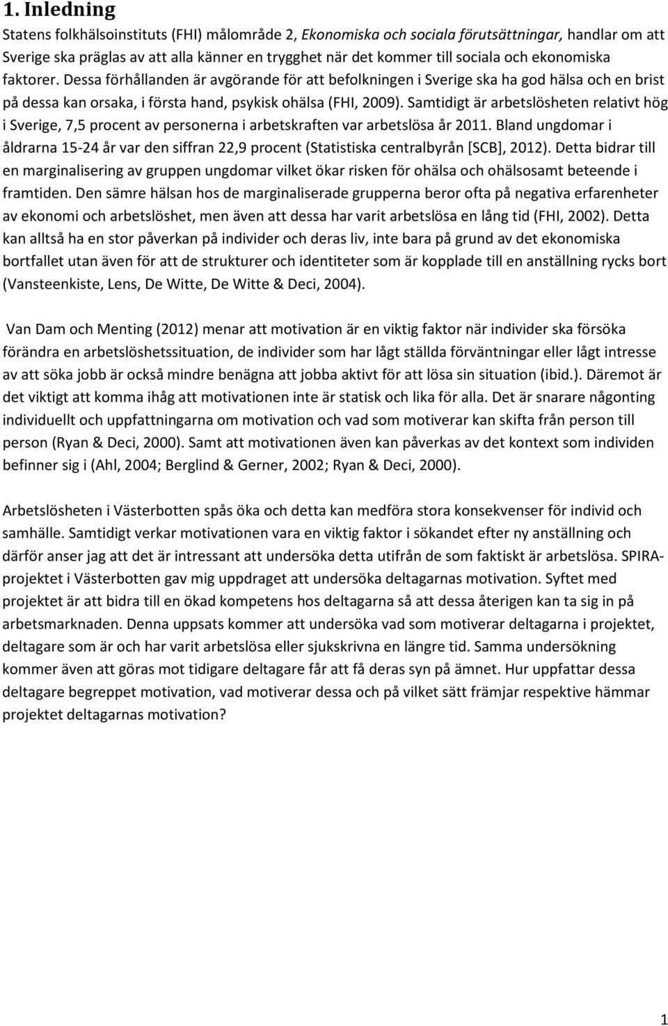 Samtidigt är arbetslösheten relativt hög i Sverige, 7,5 procent av personerna i arbetskraften var arbetslösa år 2011.