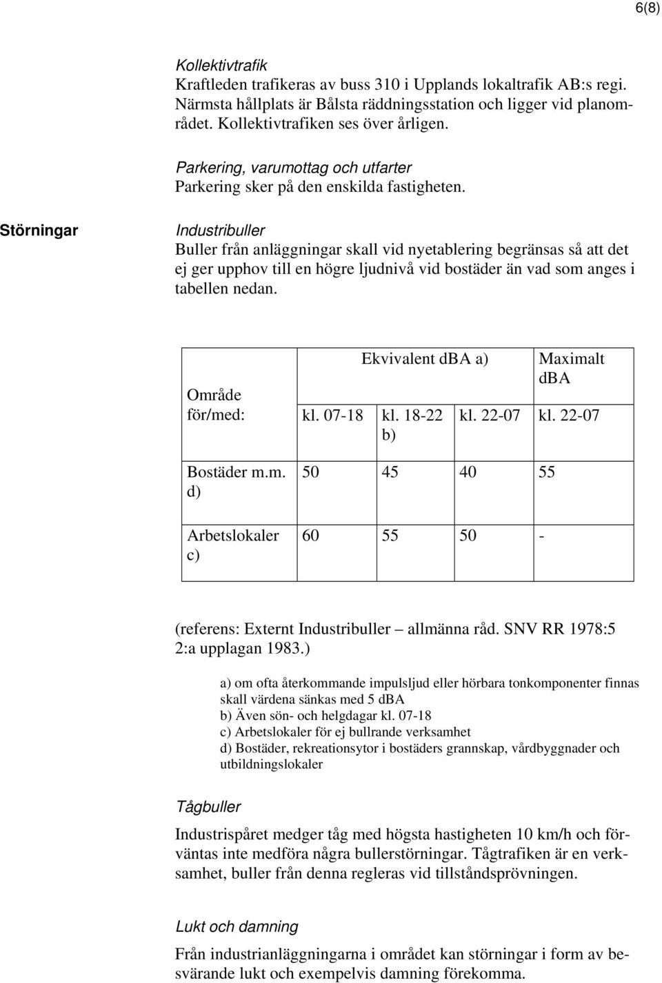 Störningar Industribuller Buller från anläggningar skall vid nyetablering begränsas så att det ej ger upphov till en högre ljudnivå vid bostäder än vad som anges i tabellen nedan.