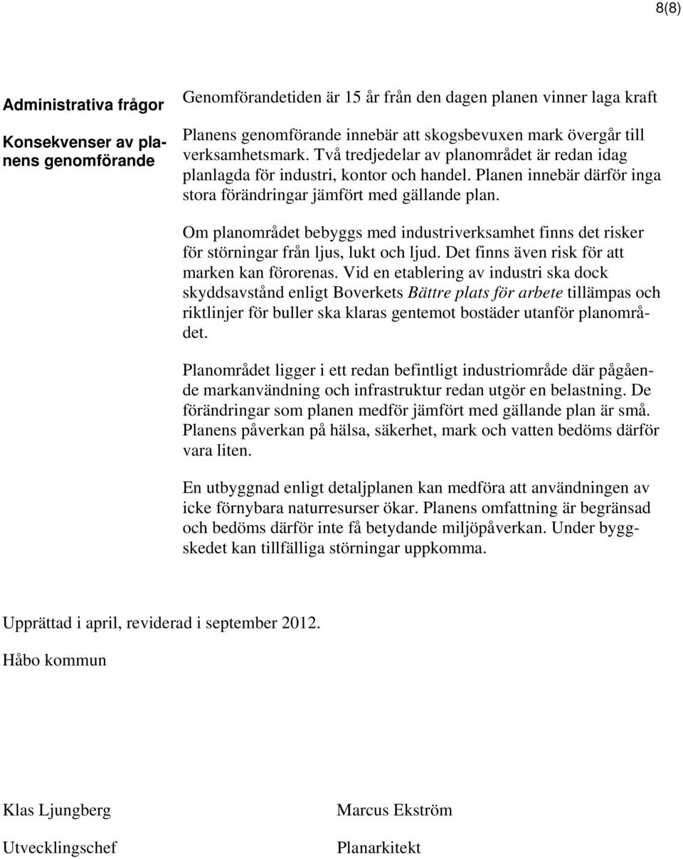 Om planområdet bebyggs med industriverksamhet finns det risker för störningar från ljus, lukt och ljud. Det finns även risk för att marken kan förorenas.