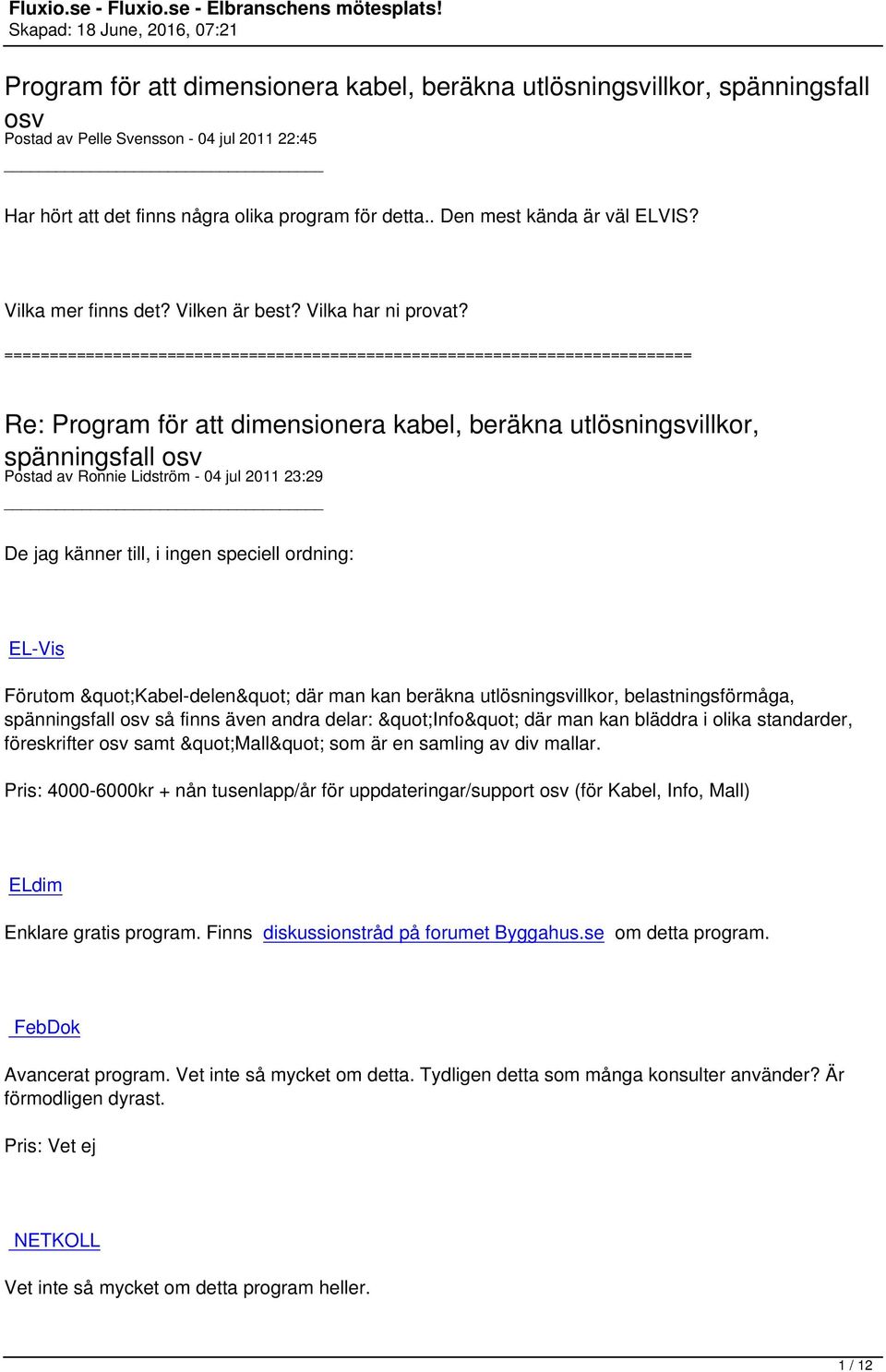 Postad av Ronnie Lidström - 04 jul 2011 23:29 De jag känner till, i ingen speciell ordning: EL-Vis Förutom "Kabel-delen" där man kan beräkna utlösningsvillkor, belastningsförmåga, så finns även andra